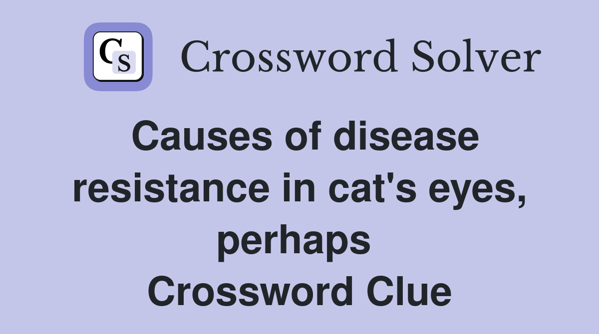 Causes of disease resistance in cat's eyes, perhaps  Crossword Clue