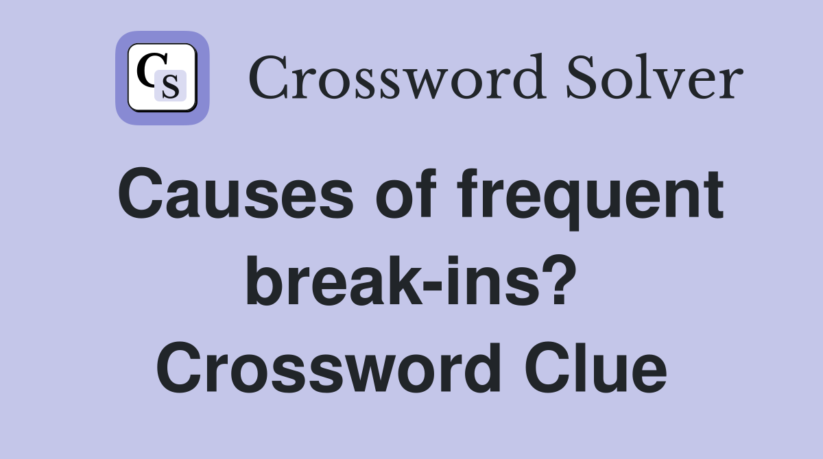 Causes of frequent break-ins? Crossword Clue
