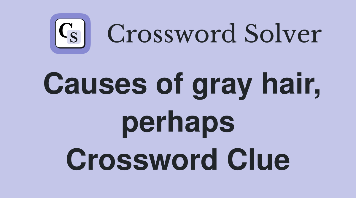 Causes of gray hair, perhaps Crossword Clue