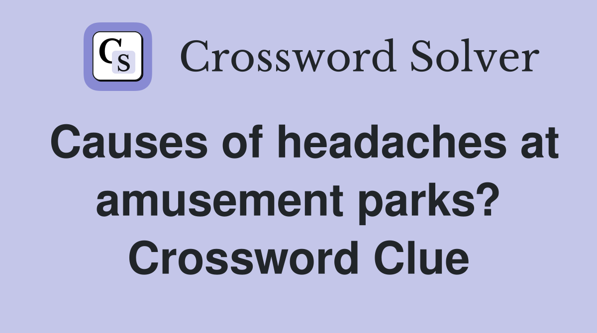 Causes of headaches at amusement parks? Crossword Clue