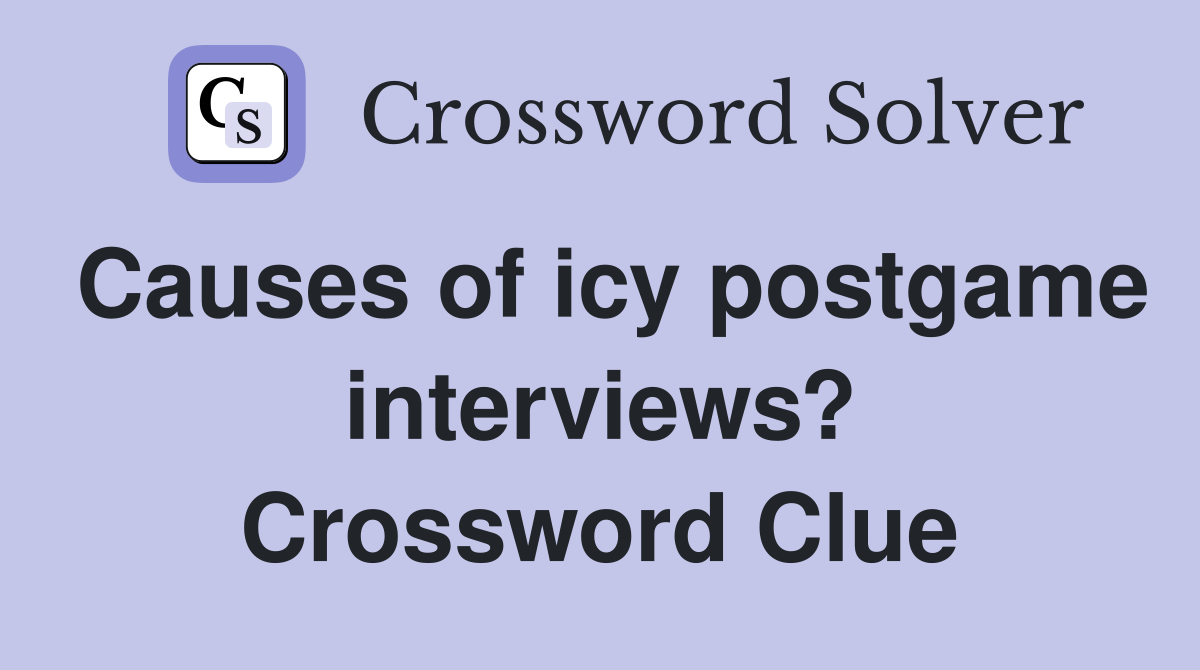Causes of icy postgame interviews? Crossword Clue
