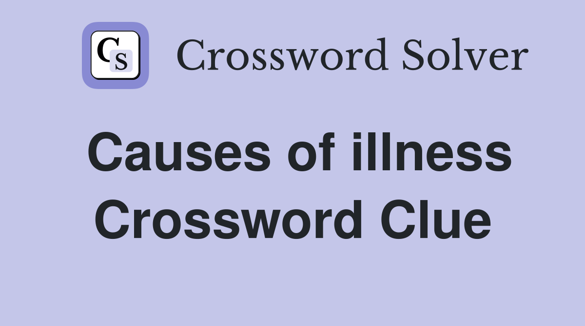 Causes of illness Crossword Clue