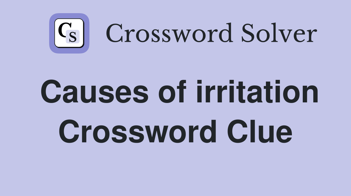 Causes of irritation Crossword Clue