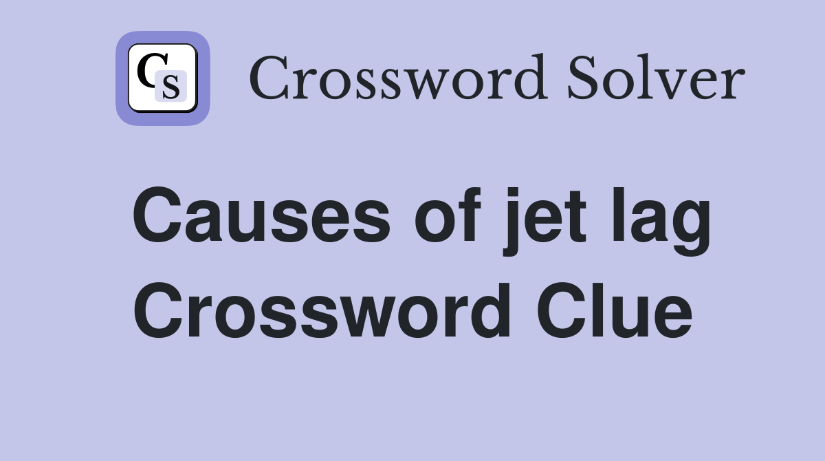 Causes of jet lag Crossword Clue