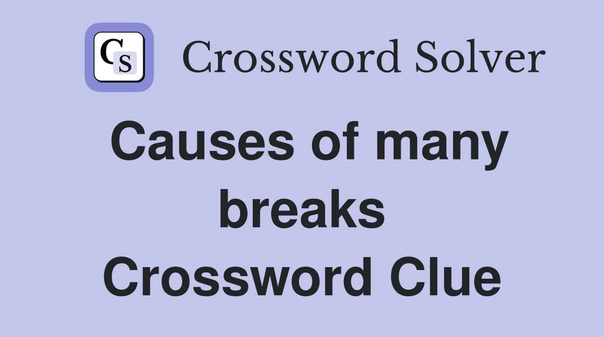 Causes of many breaks Crossword Clue
