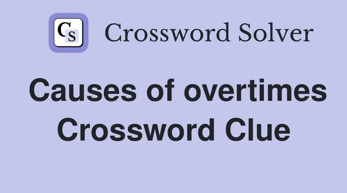 Causes of overtimes Crossword Clue
