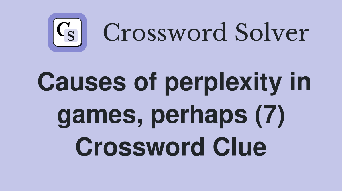 Causes of perplexity in games, perhaps (7) Crossword Clue