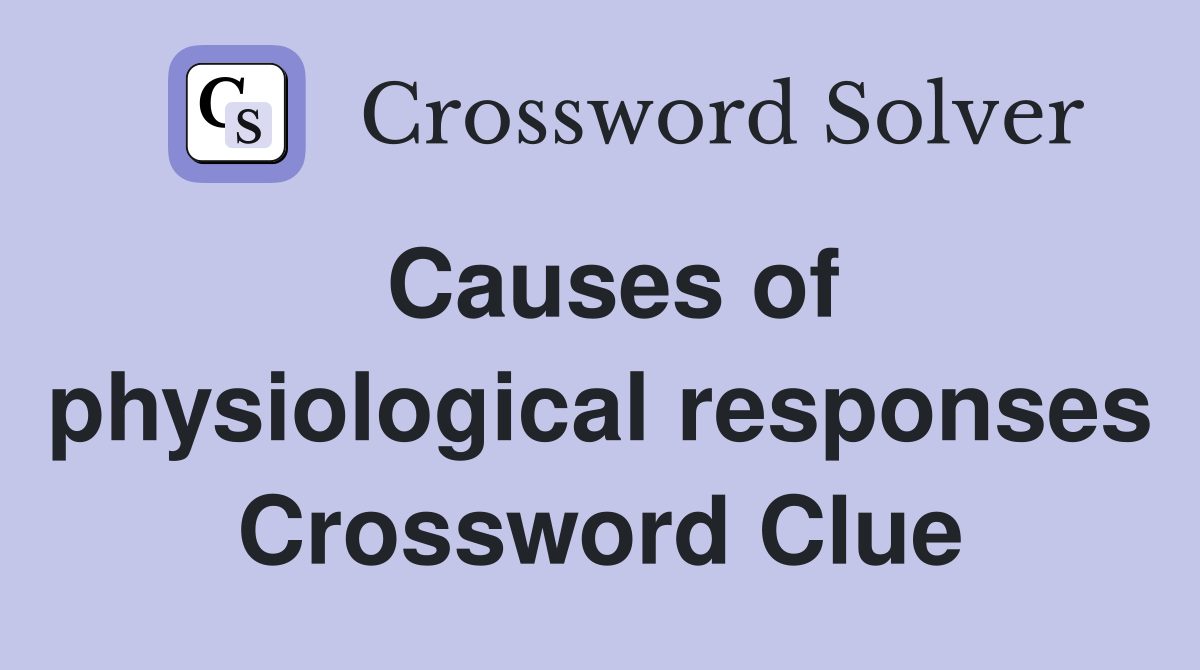 Causes of physiological responses Crossword Clue