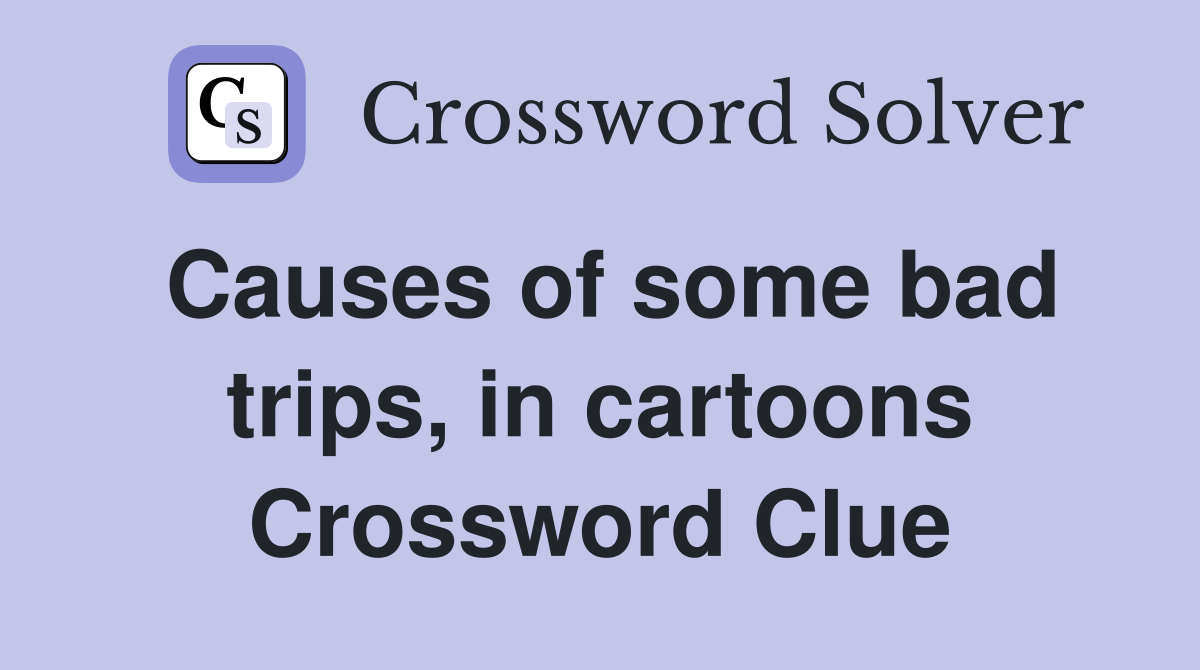 Causes of some bad trips, in cartoons Crossword Clue