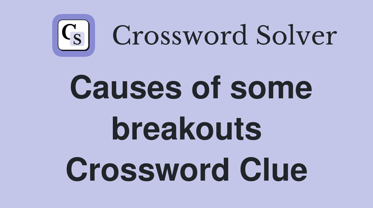 Causes of some breakouts Crossword Clue