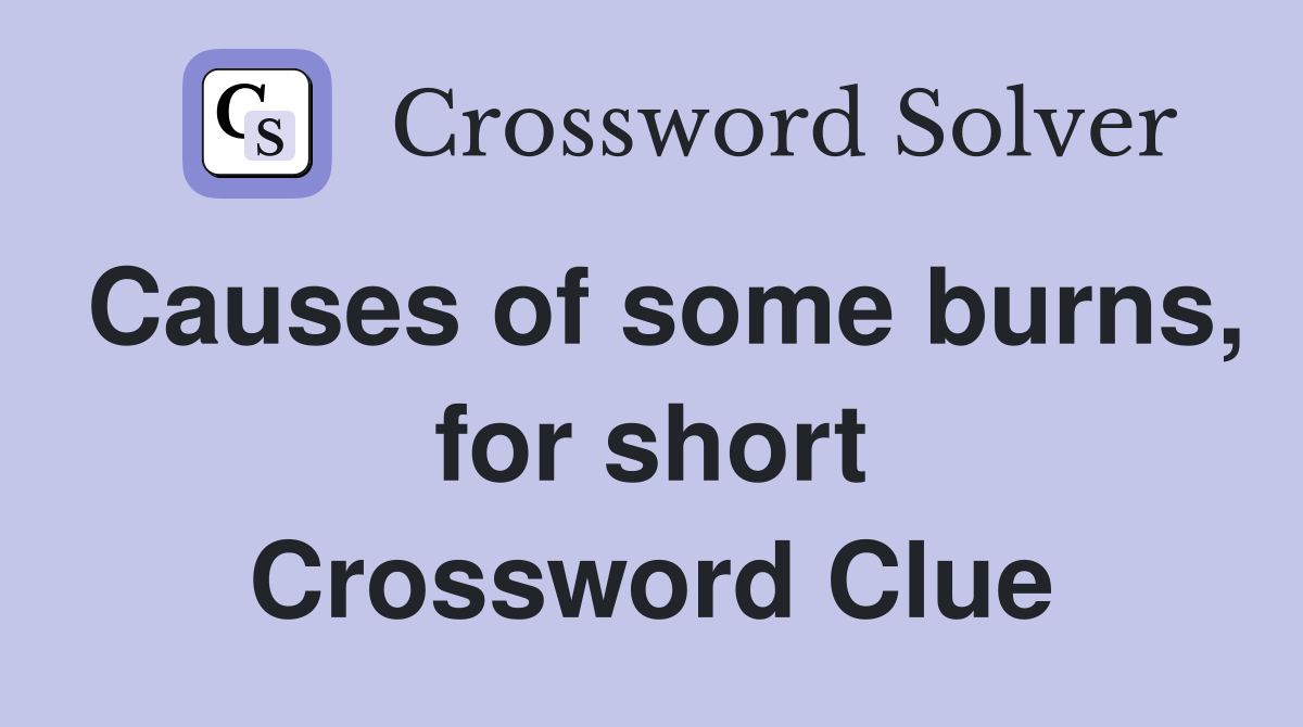 Causes of some burns, for short Crossword Clue