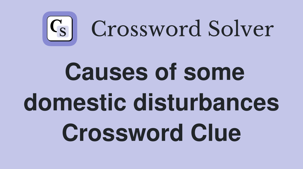 Causes of some domestic disturbances Crossword Clue