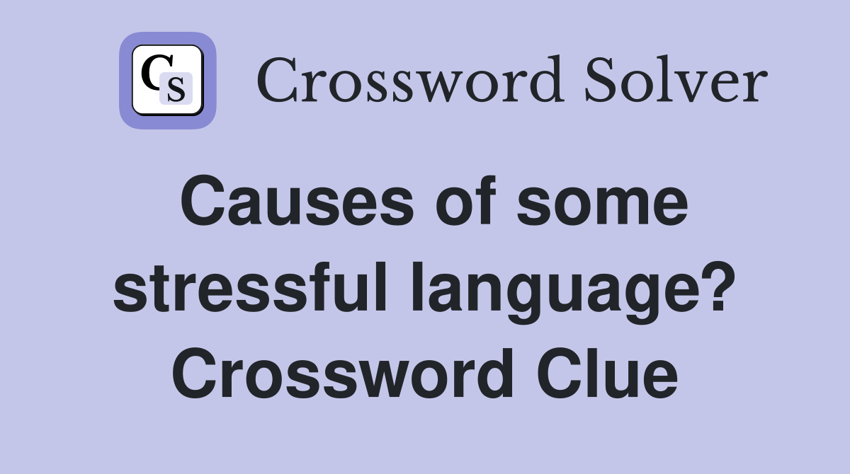 Causes of some stressful language? Crossword Clue