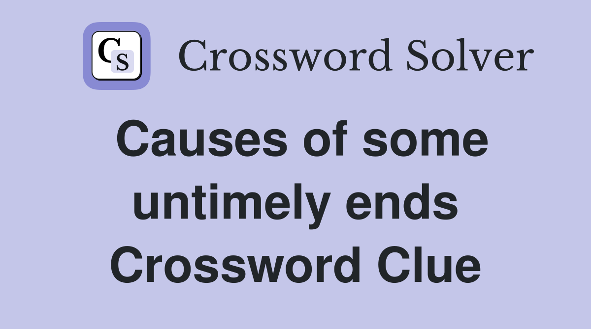 Causes of some untimely ends Crossword Clue