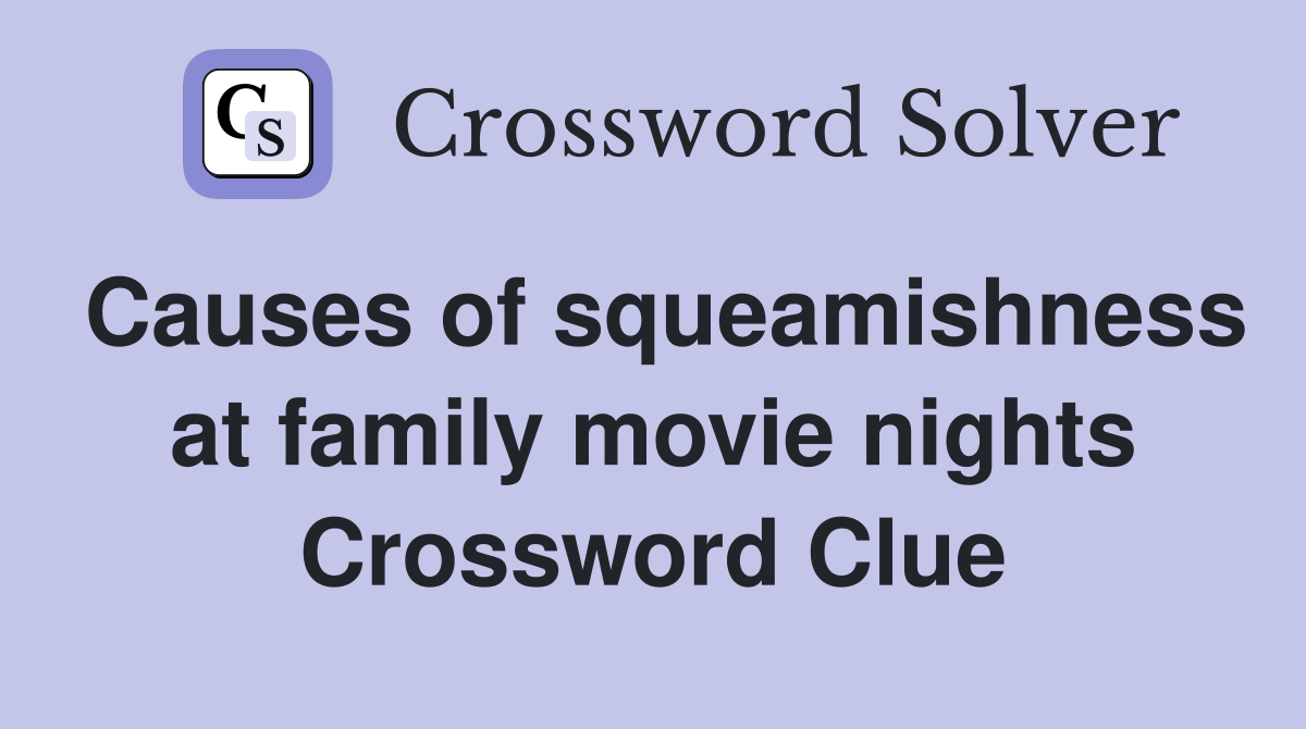 Causes of squeamishness at family movie nights Crossword Clue