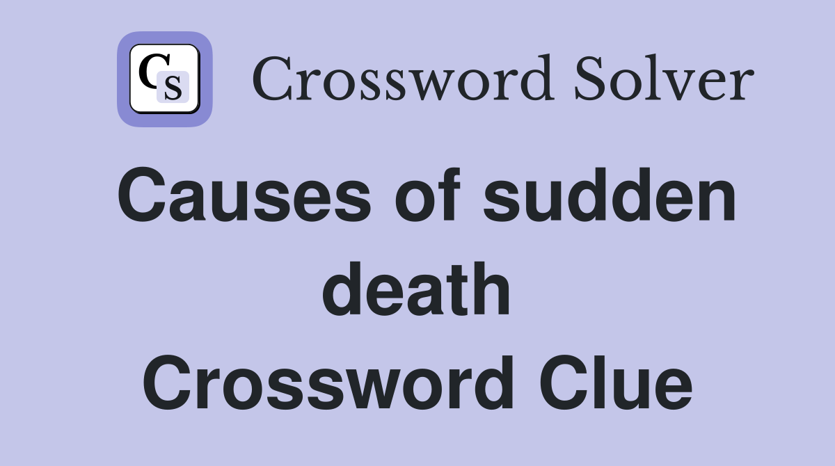 Causes of sudden death Crossword Clue