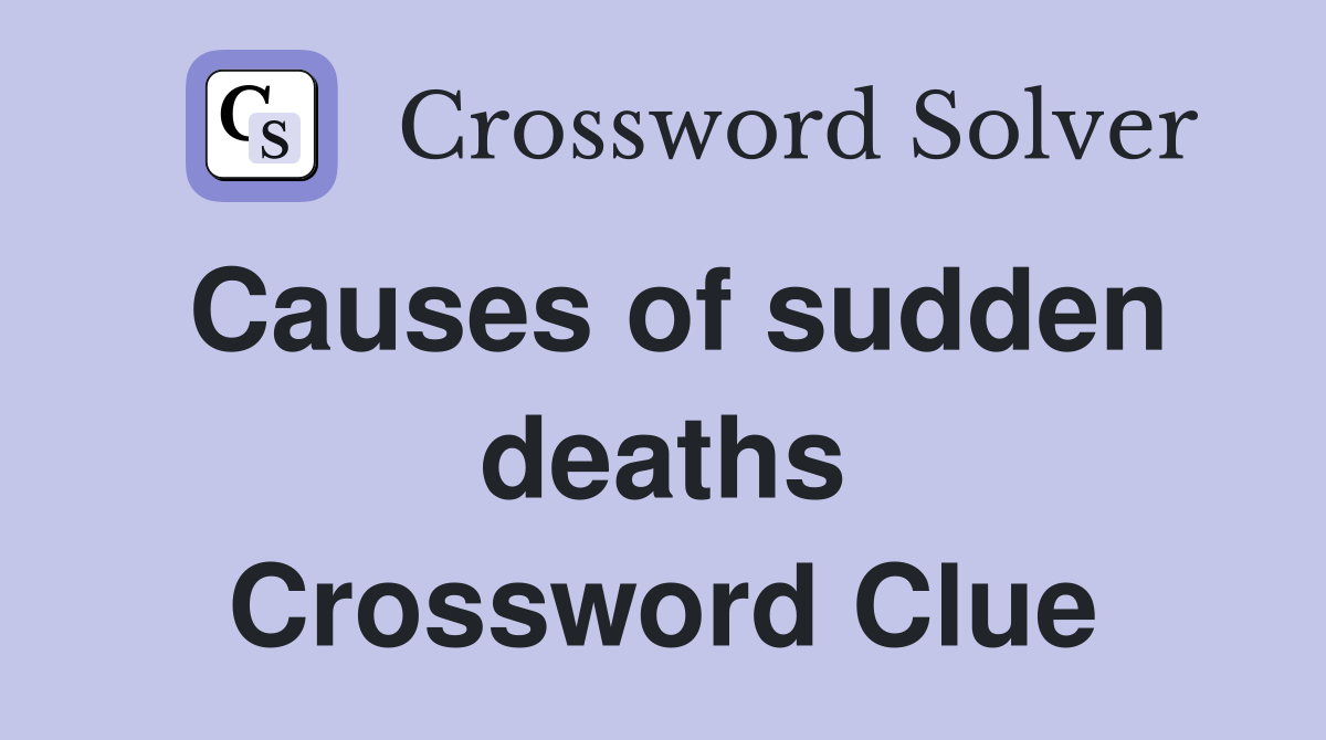 Causes of sudden deaths Crossword Clue