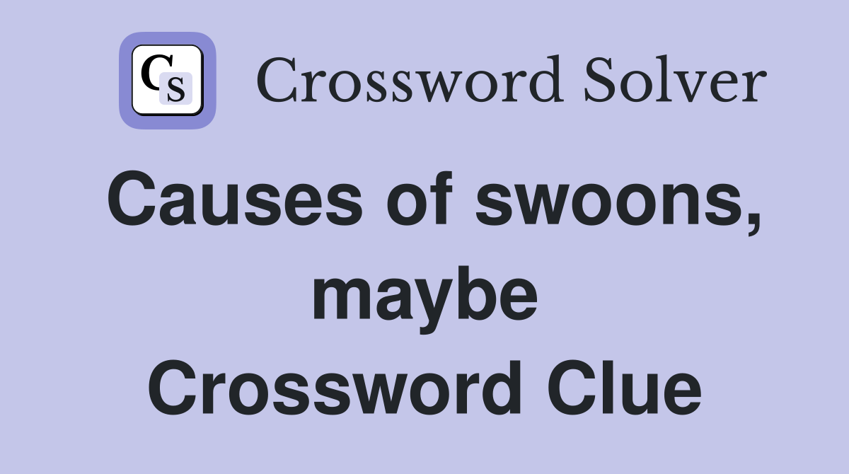 Causes of swoons, maybe Crossword Clue