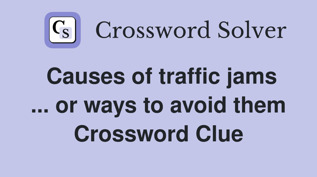 Causes of traffic jams ... or ways to avoid them Crossword Clue