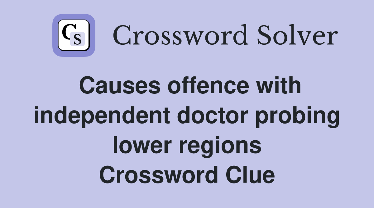 Causes offence with independent doctor probing lower regions Crossword Clue