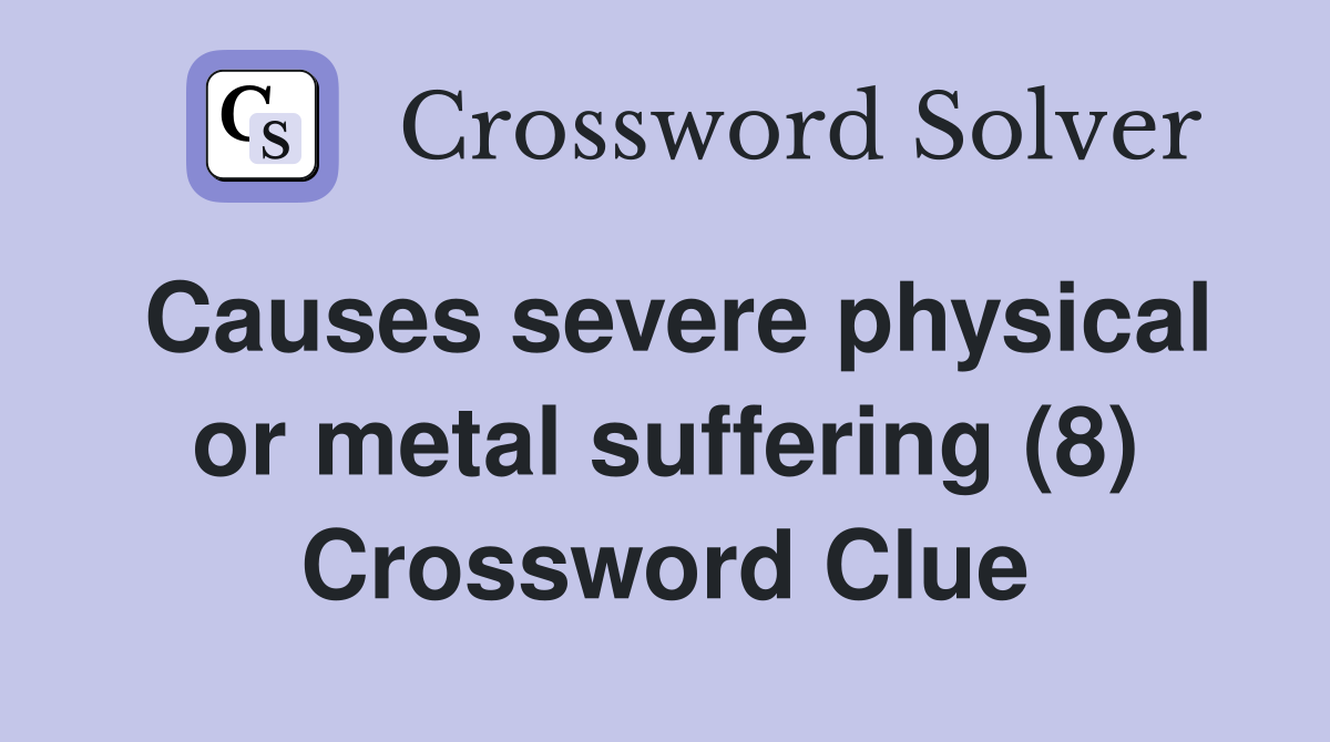 Causes severe physical or metal suffering (8) Crossword Clue
