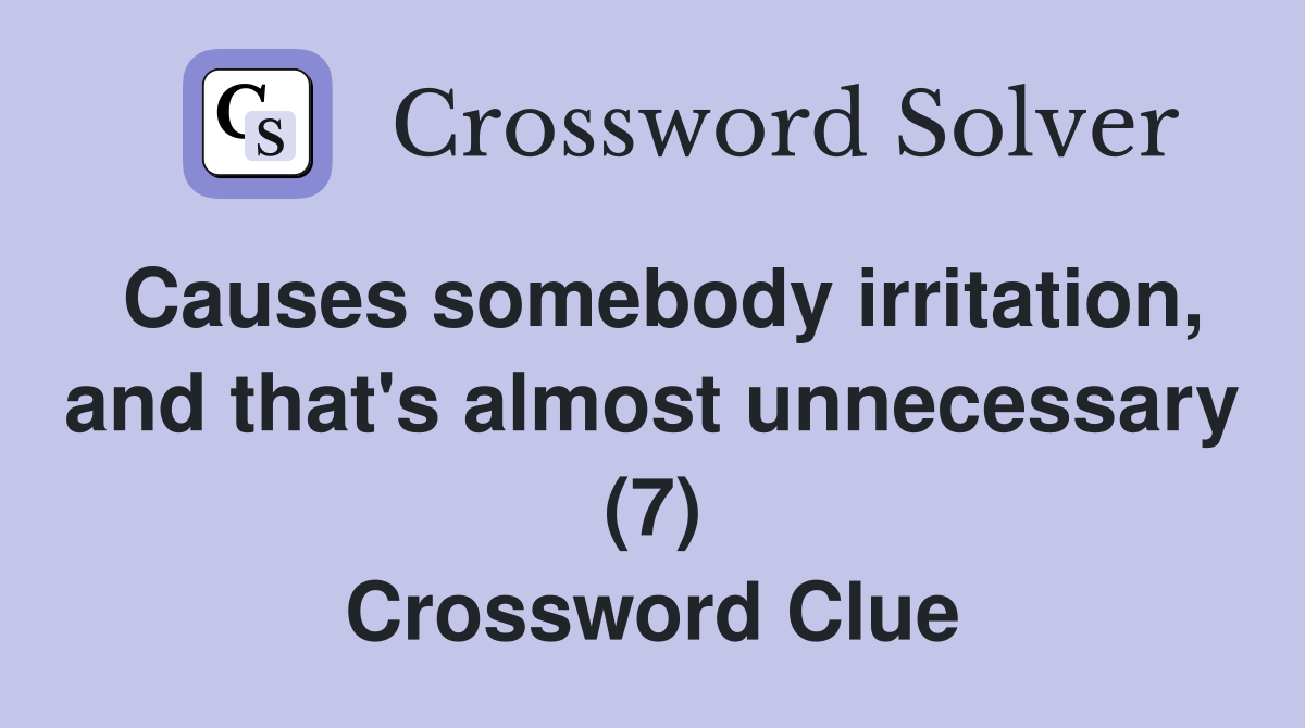 Causes somebody irritation, and that's almost unnecessary (7) Crossword Clue