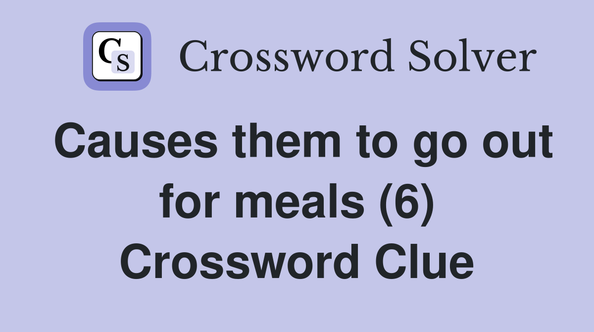 Causes them to go out for meals (6) Crossword Clue