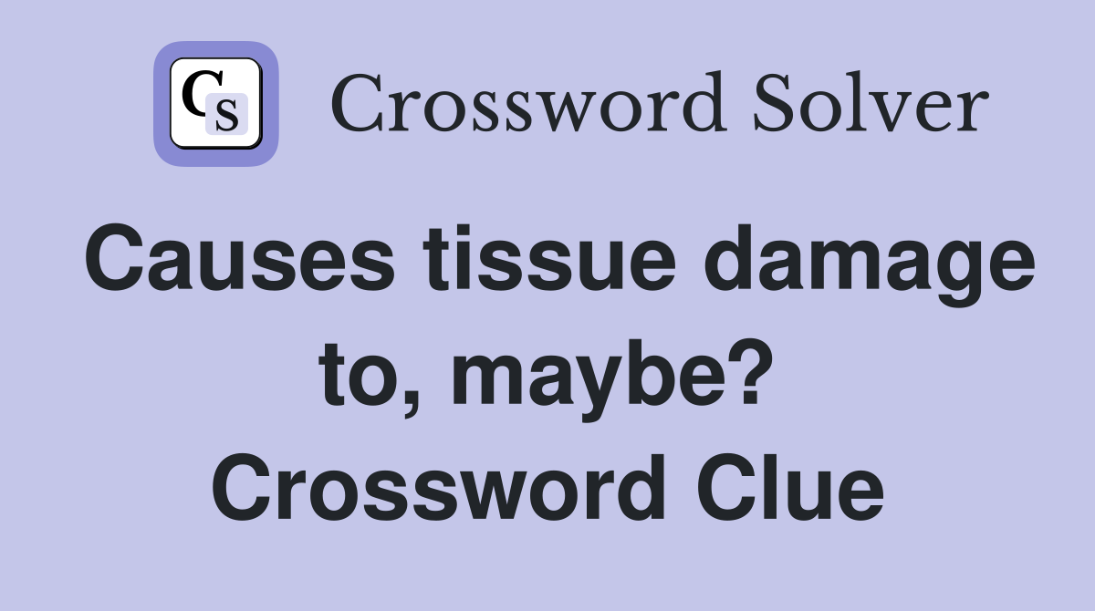 Causes tissue damage to, maybe? Crossword Clue