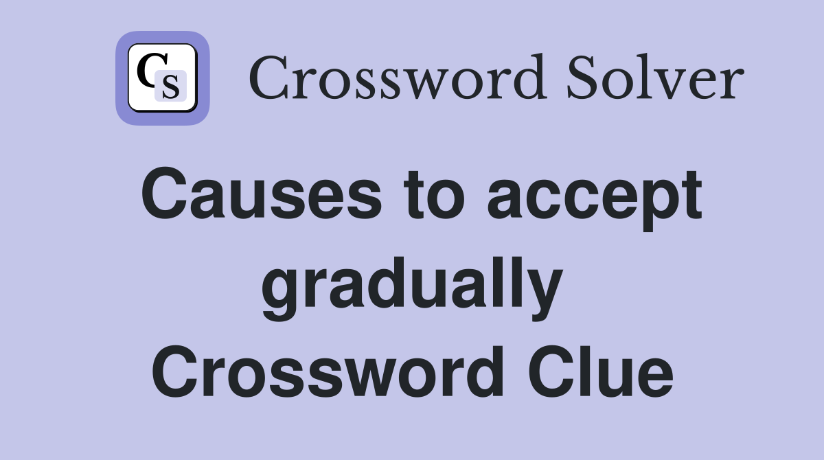 Causes to accept gradually Crossword Clue