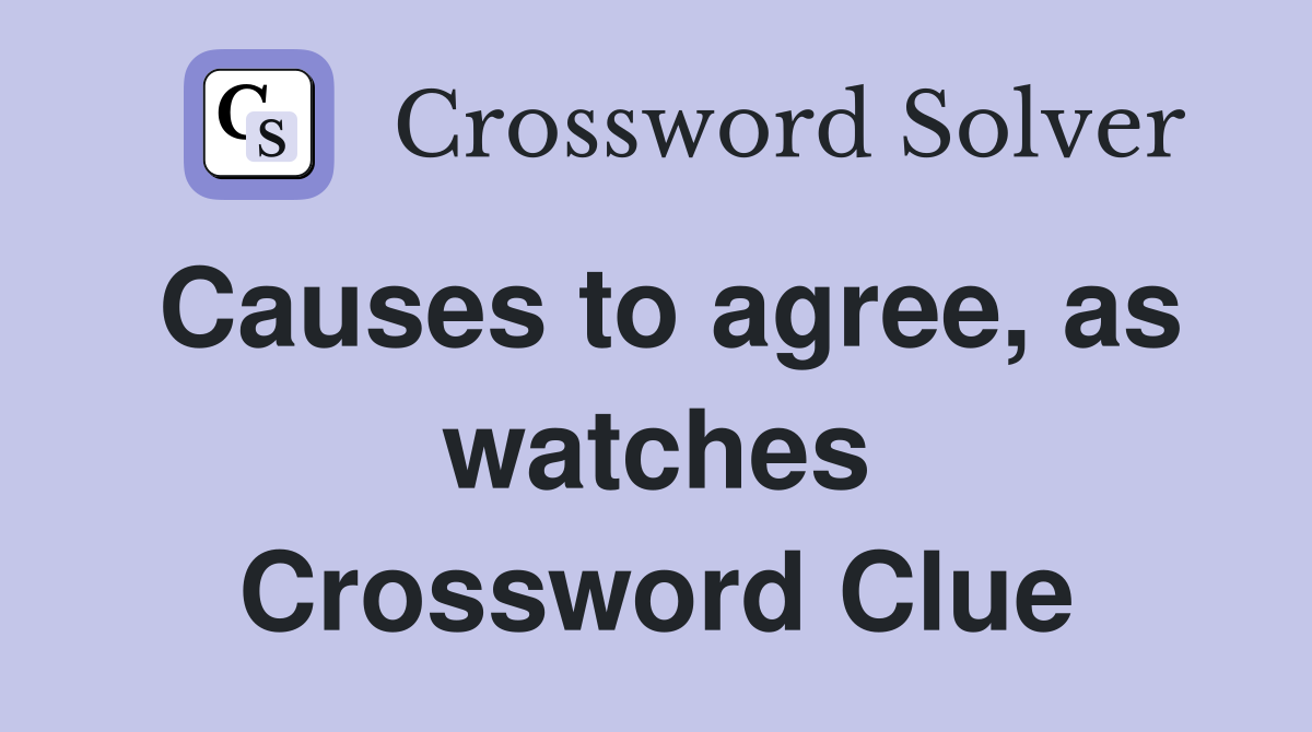 Causes to agree, as watches Crossword Clue