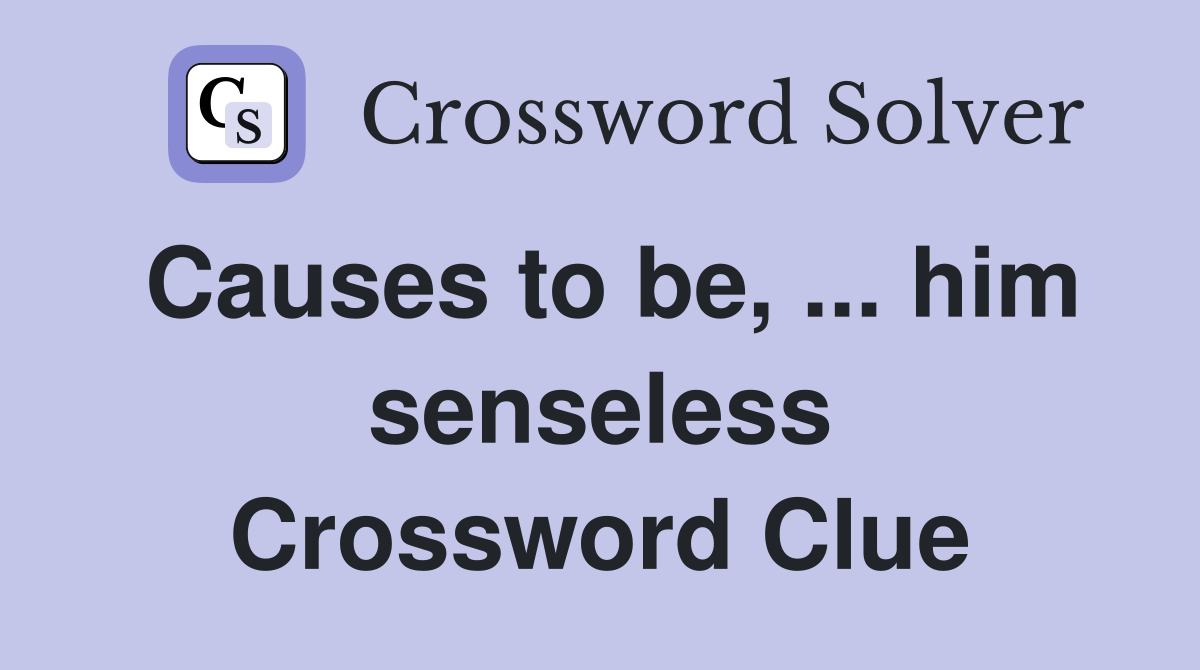 Causes to be, ... him senseless Crossword Clue