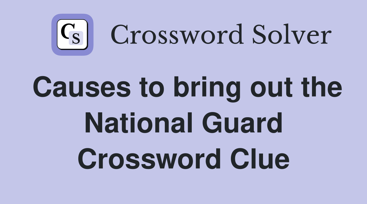Causes to bring out the National Guard Crossword Clue