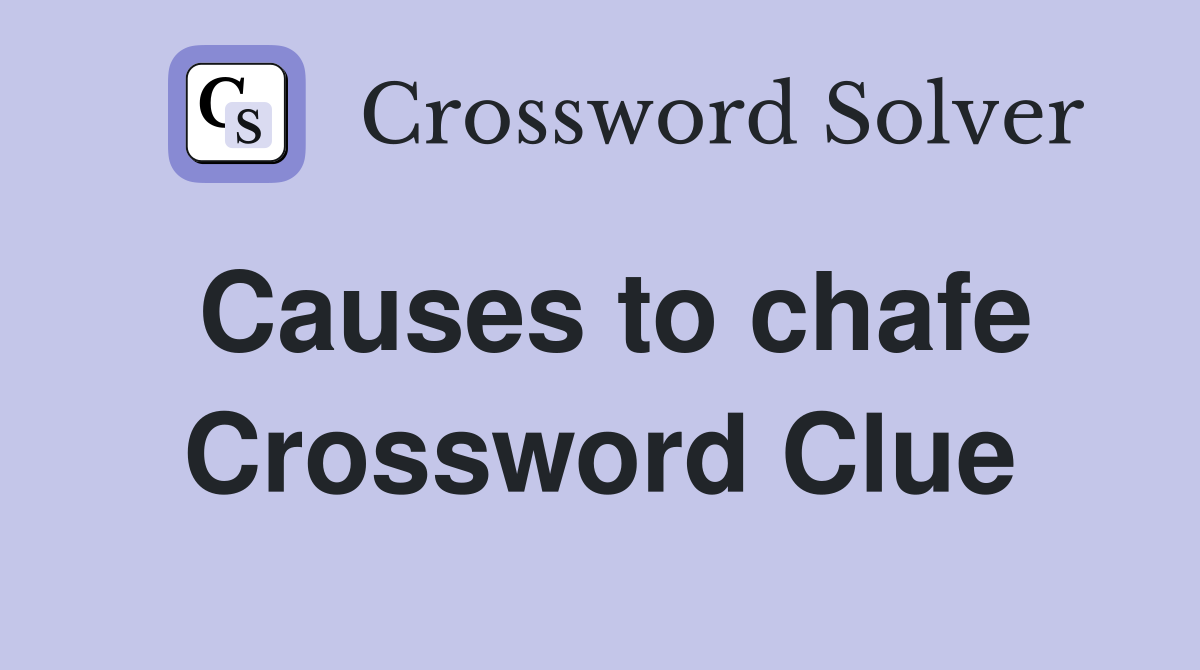 Causes to chafe Crossword Clue