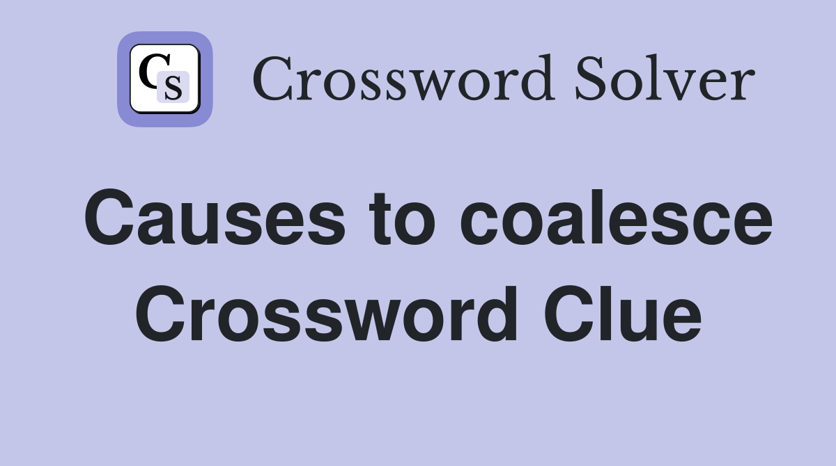 Causes to coalesce Crossword Clue