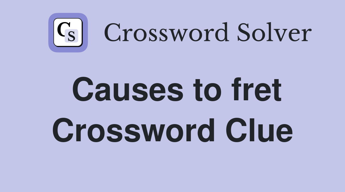 Causes to fret Crossword Clue