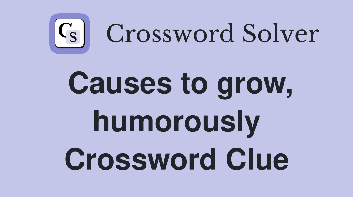 Causes to grow, humorously Crossword Clue