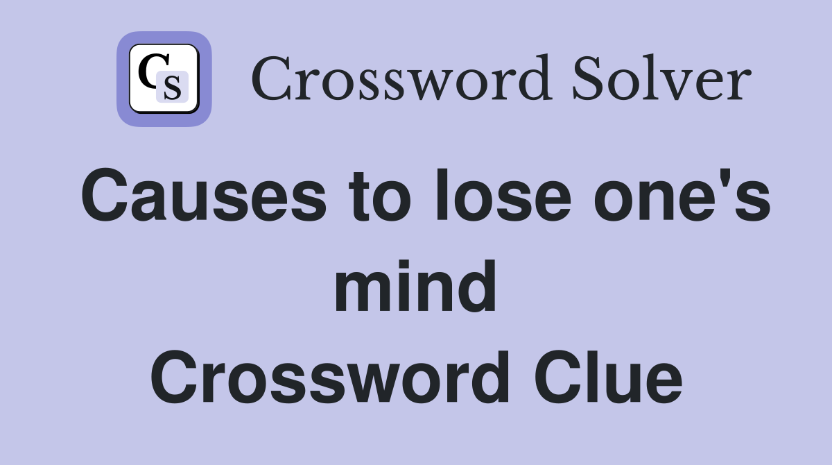 Causes to lose one's mind Crossword Clue