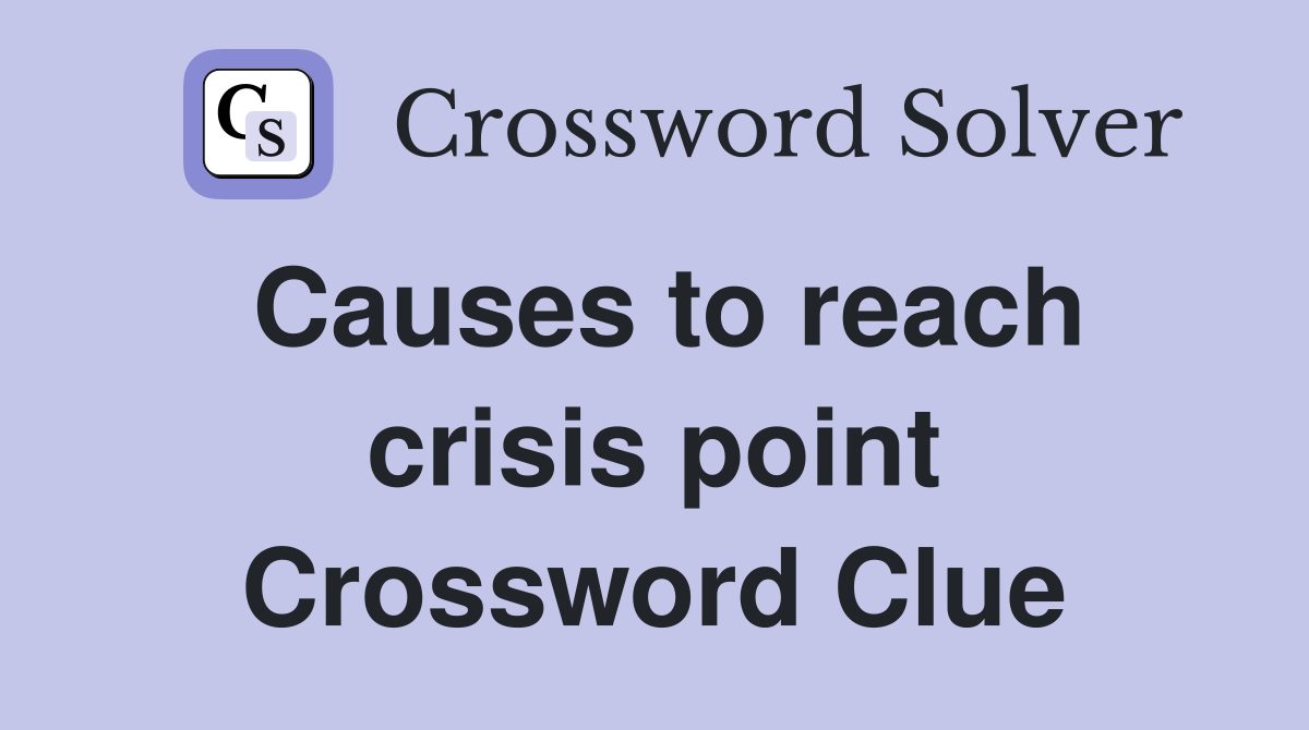 Causes to reach crisis point Crossword Clue
