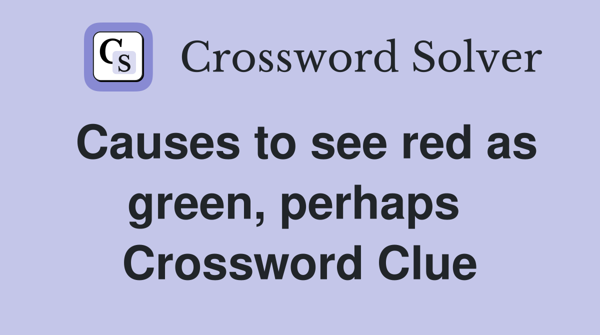 Causes to see red as green, perhaps  Crossword Clue