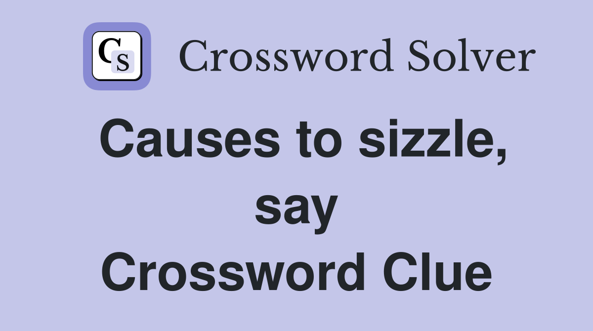 Causes to sizzle, say Crossword Clue