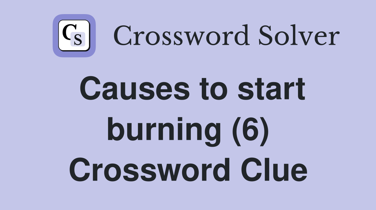 Causes to start burning (6) Crossword Clue