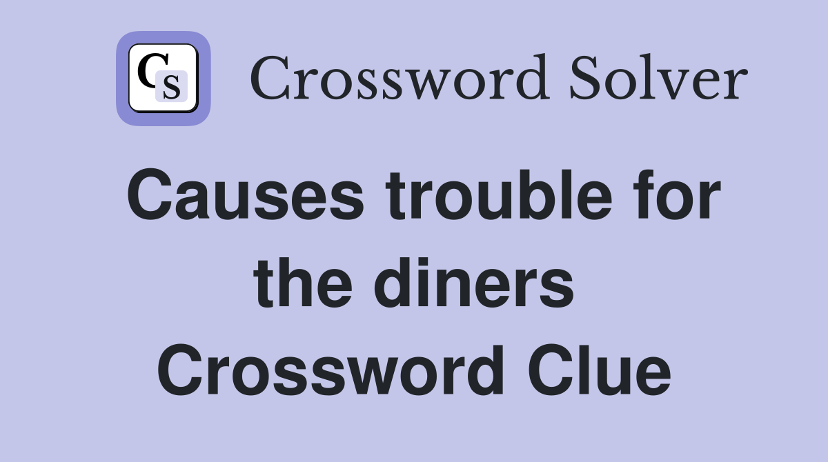 Causes trouble for the diners Crossword Clue
