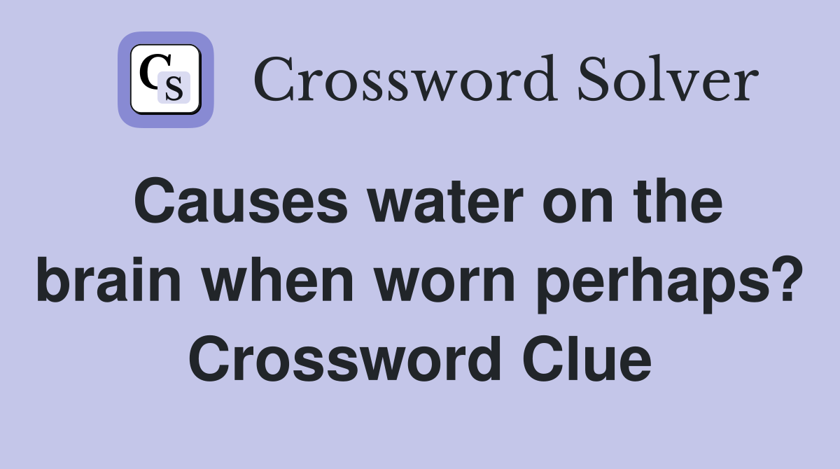 Causes water on the brain when worn perhaps? Crossword Clue