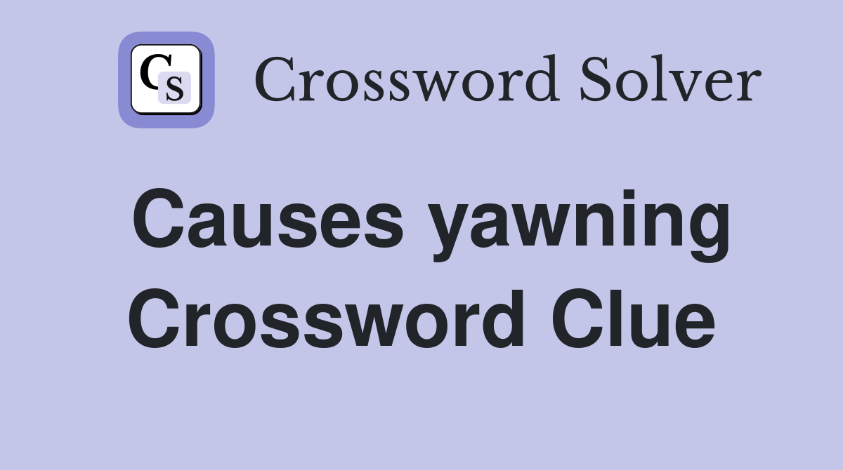 Causes yawning Crossword Clue