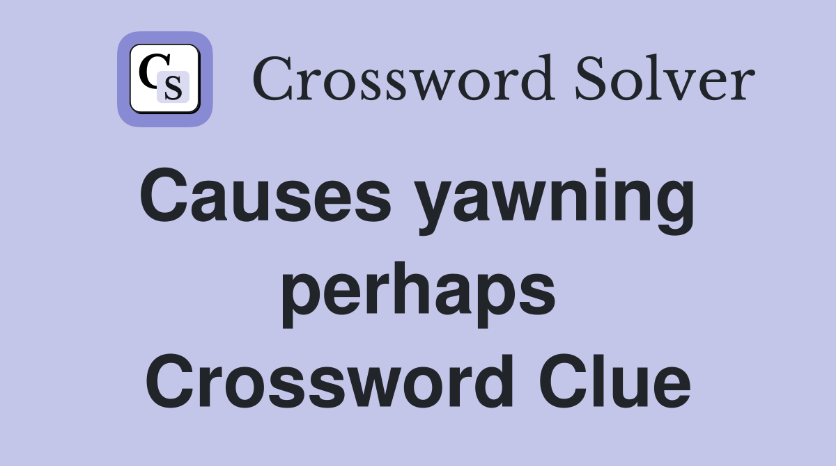 Causes yawning  perhaps Crossword Clue