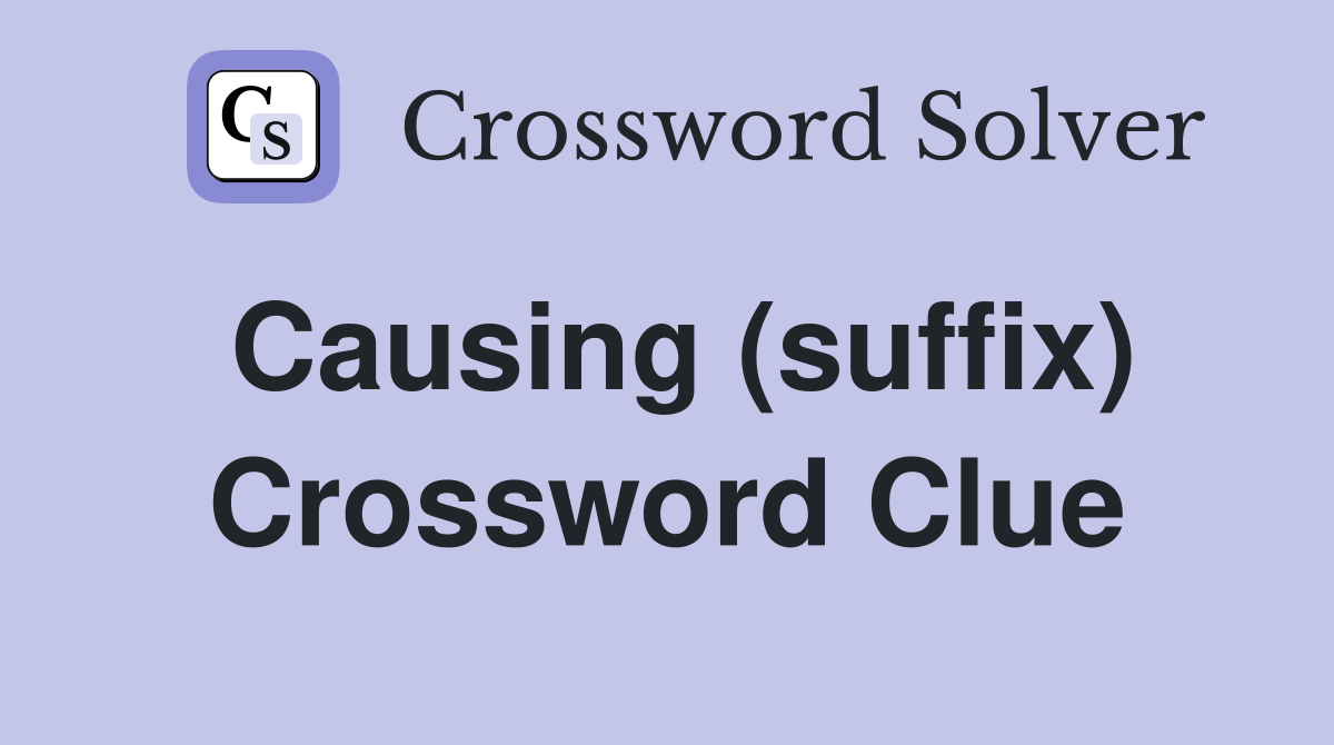 Causing (suffix) Crossword Clue