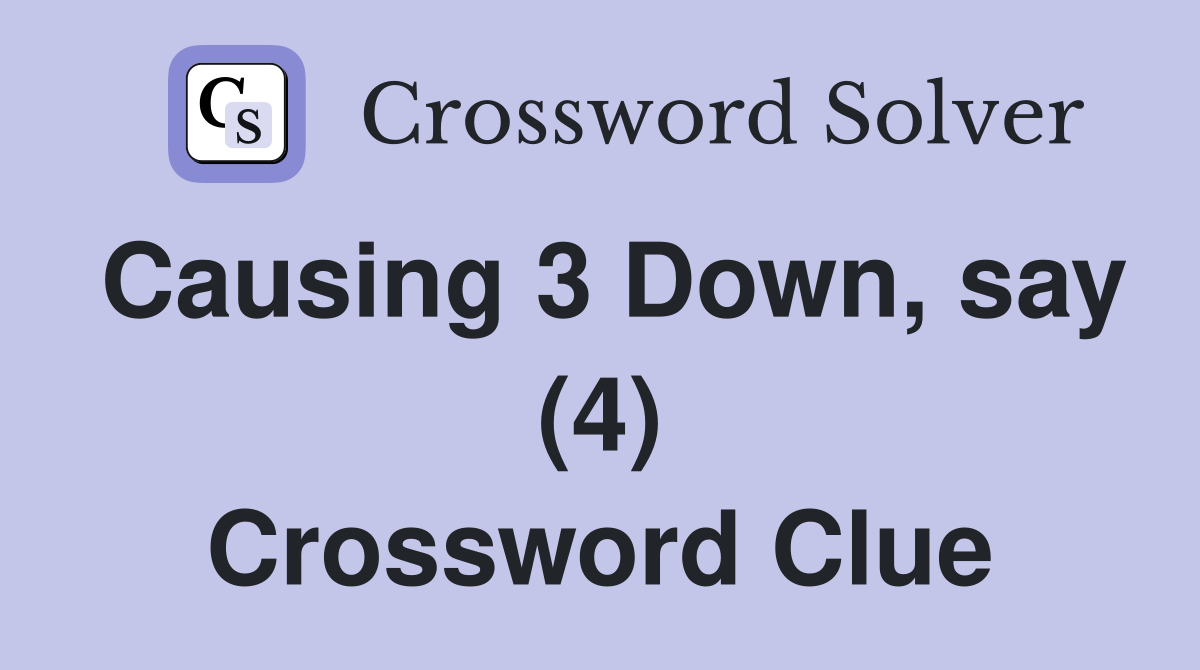 Causing 3 Down, say (4) Crossword Clue