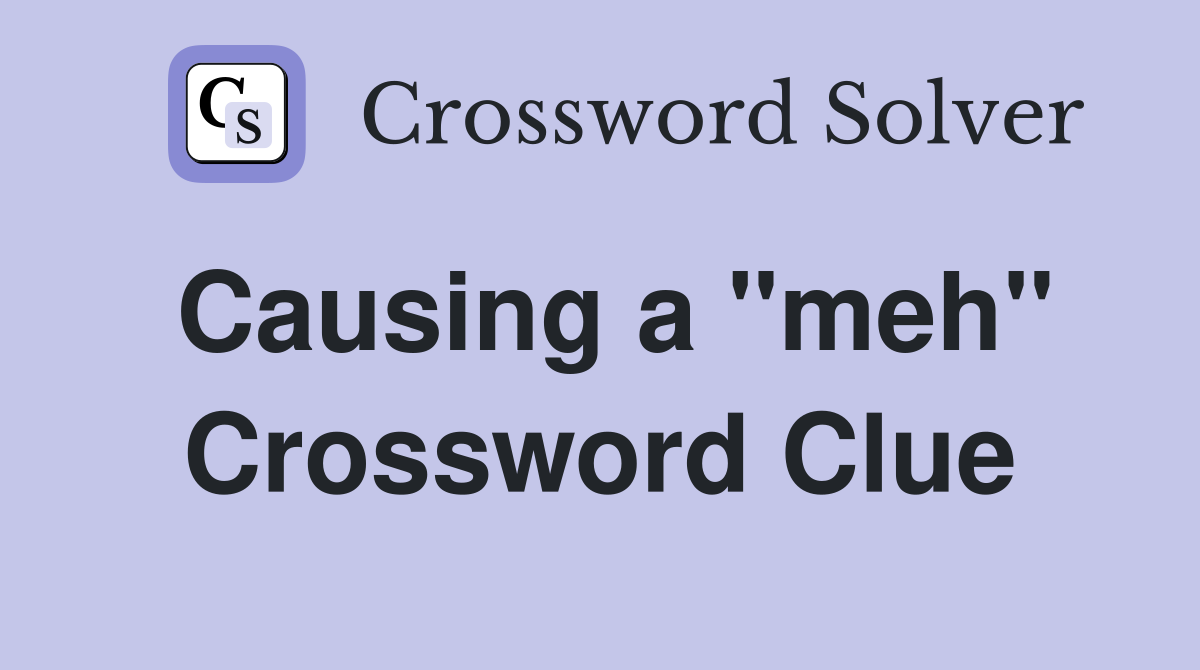 Causing a "meh" Crossword Clue