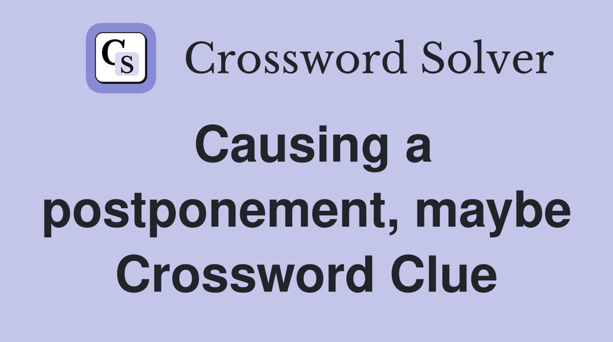 Causing a postponement, maybe Crossword Clue