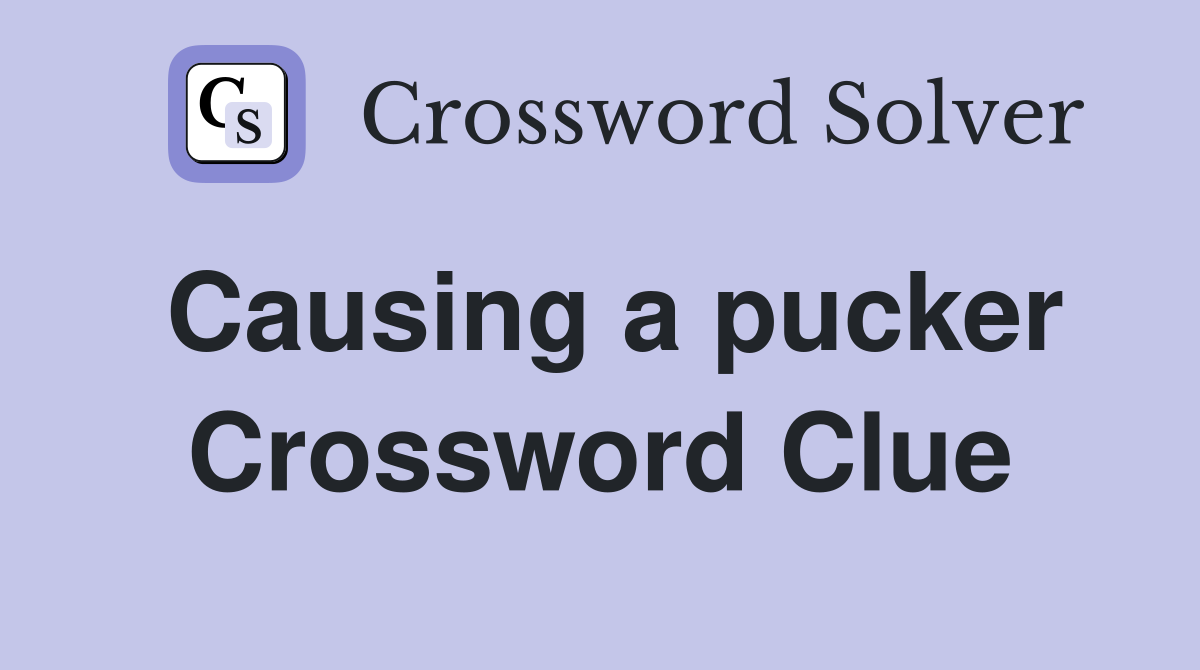Causing a pucker Crossword Clue